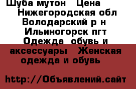 Шуба-мутон › Цена ­ 7 500 - Нижегородская обл., Володарский р-н, Ильиногорск пгт Одежда, обувь и аксессуары » Женская одежда и обувь   